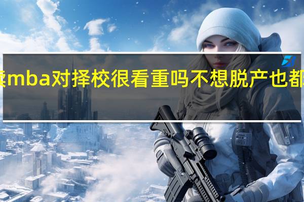 读mba对择校很看重吗不想脱产也都能学吗