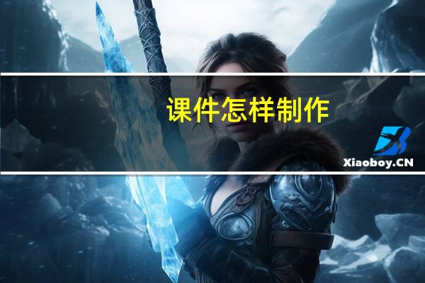 课件怎样制作（制作课件的步骤）