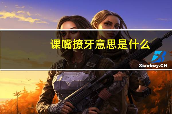 课嘴撩牙意思是什么