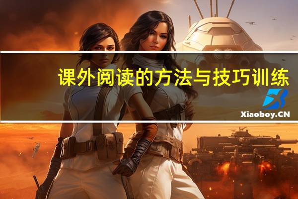课外阅读的方法与技巧训练（课外阅读的方法）