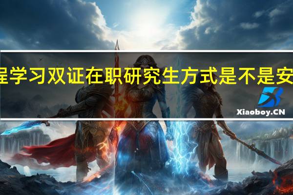 课程学习双证在职研究生方式是不是安排到周末