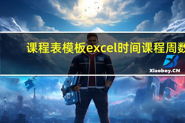 课程表模板excel 时间 课程 周数（课程表模板excel）