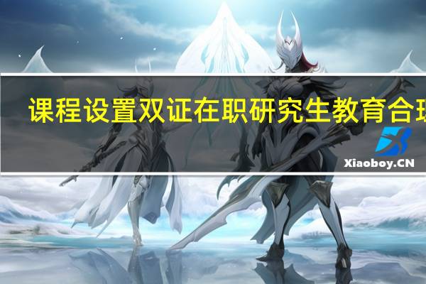 课程设置双证在职研究生教育合理吗