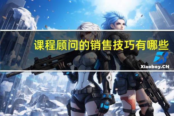 课程顾问的销售技巧有哪些