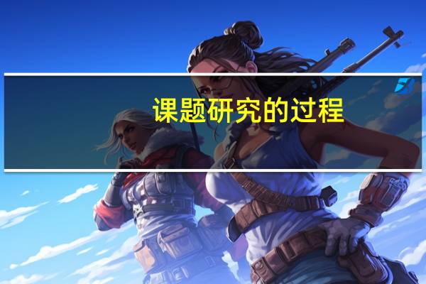 课题研究的过程（课题研究的过程怎么写）
