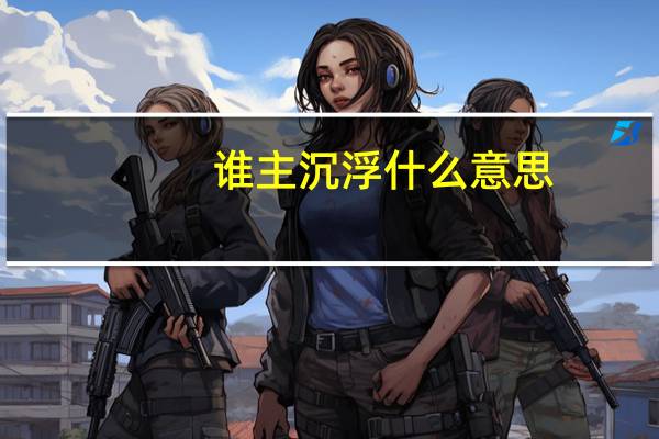 谁主沉浮什么意思