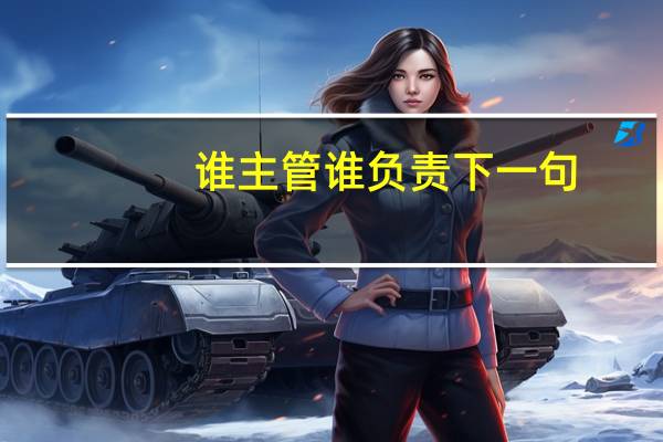 谁主管谁负责下一句（谁主管谁负责）