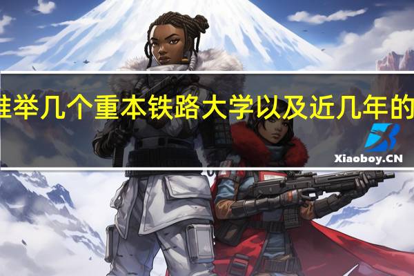 谁举几个重本铁路大学以及近几年的分数线