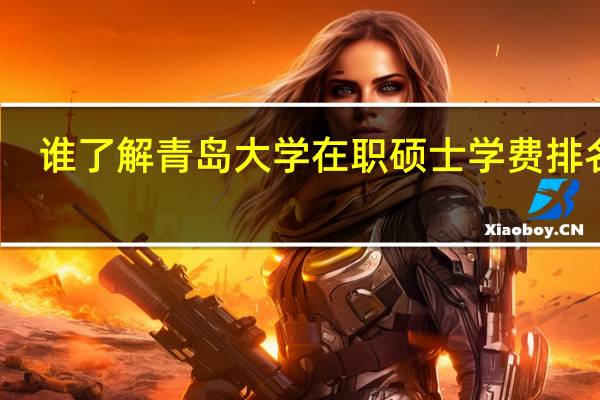 谁了解青岛大学在职硕士学费排名吗