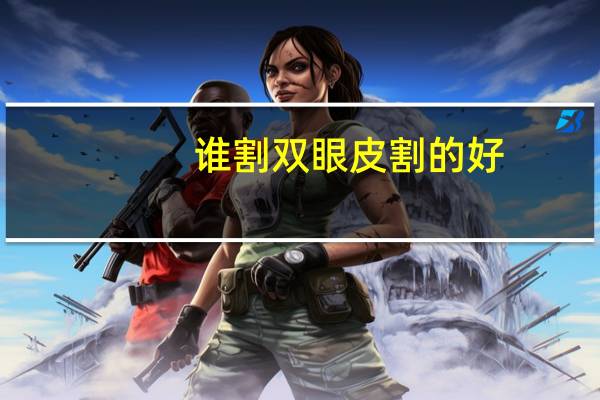 谁割双眼皮割的好？做双眼皮最好的医生是谁