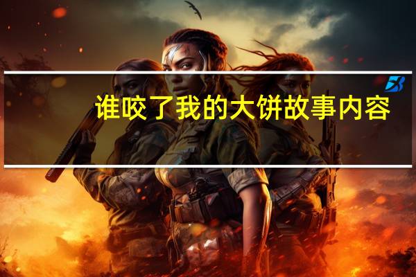 谁咬了我的大饼故事内容（谁咬了我的大饼）