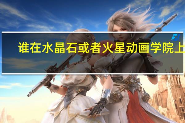 谁在水晶石或者火星动画学院上过