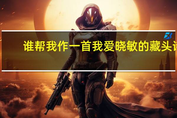 谁帮我作一首我爱晓敏的藏头诗
