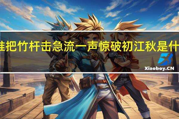 谁把竹杆击急流一声惊破初江秋是什么意思