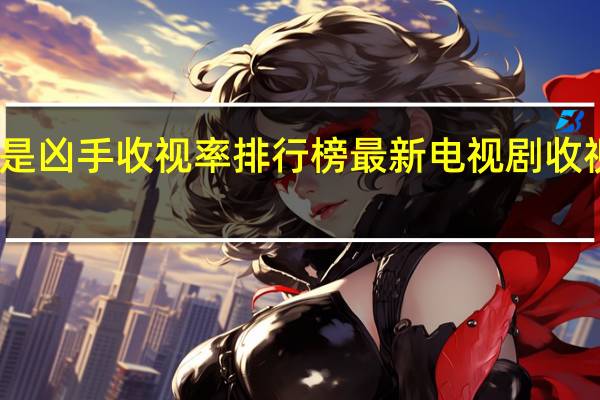 谁是凶手收视率排行榜 最新电视剧收视率排行