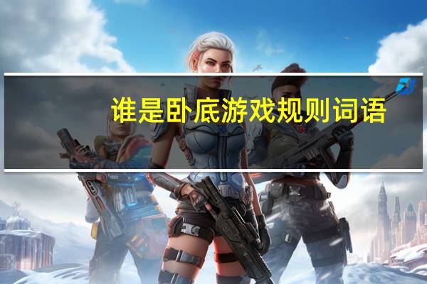 谁是卧底游戏规则词语（谁是卧底 游戏规则）