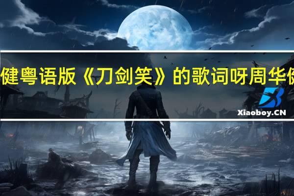 谁有周华健粤语版《刀剑笑》的歌词呀 周华健经典粤语歌曲