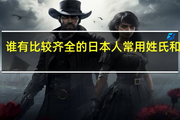 谁有比较齐全的日本人常用姓氏和名字