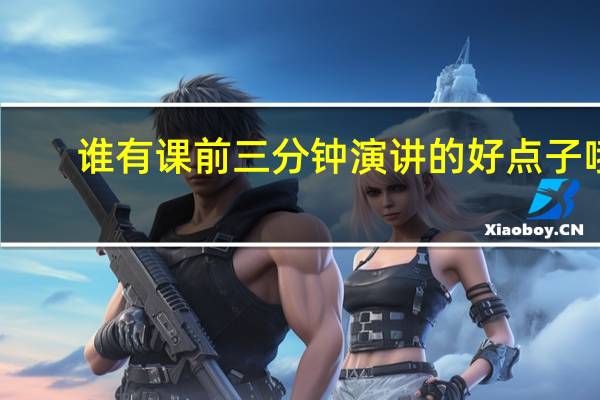 谁有课前三分钟演讲的好点子哦