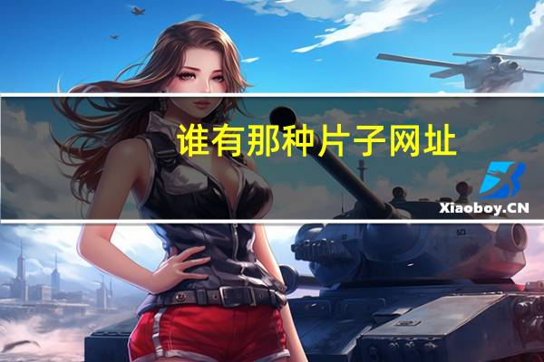 谁有那种片子网址（谁有那种片子的网）