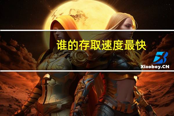 谁的存取速度最快(什么存取速度最快)