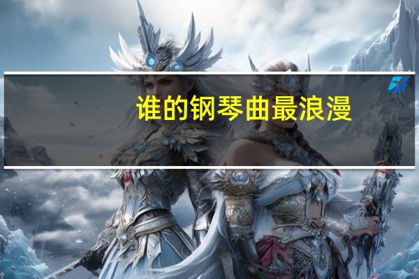 谁的钢琴曲最浪漫（谁的钢琴曲好听）