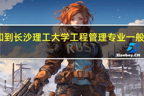 谁知到长沙理工大学工程管理专业一般就业情况