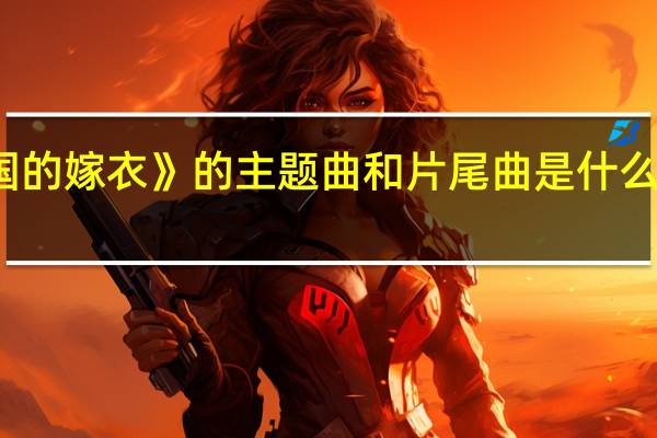谁知道《天国的嫁衣》的主题曲和片尾曲是什么 天国的嫁衣主题曲