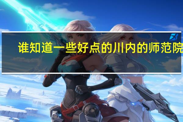 谁知道一些好点的川内的师范院校