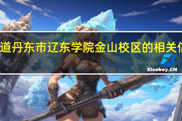谁知道丹东市辽东学院金山校区的相关信息介绍吗