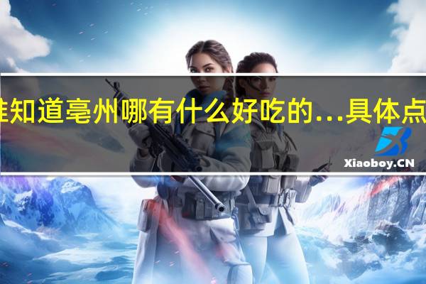 谁知道亳州哪有什么好吃的…具体点…感谢
