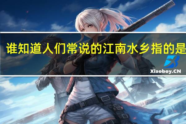 谁知道人们常说的江南水乡指的是哪里