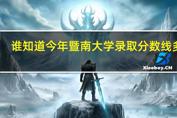 谁知道今年暨南大学录取分数线多少