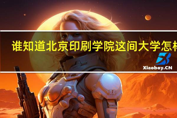 谁知道北京印刷学院这间大学怎样的