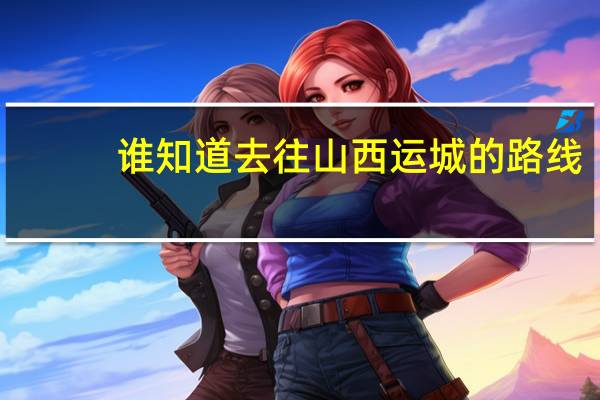 谁知道去往山西运城的路线
