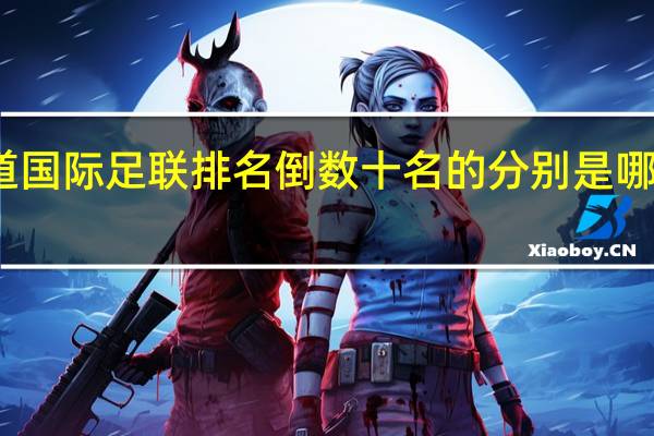 谁知道国际足联排名倒数十名的分别是哪些国家的人