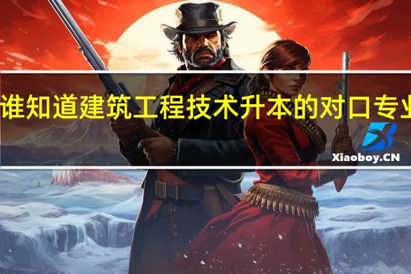 谁知道建筑工程技术升本的对口专业是啥