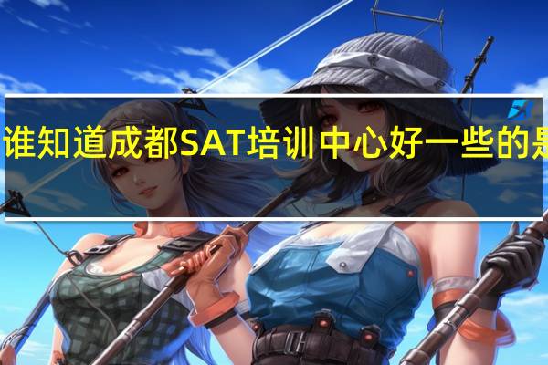 谁知道成都SAT培训中心好一些的是哪家