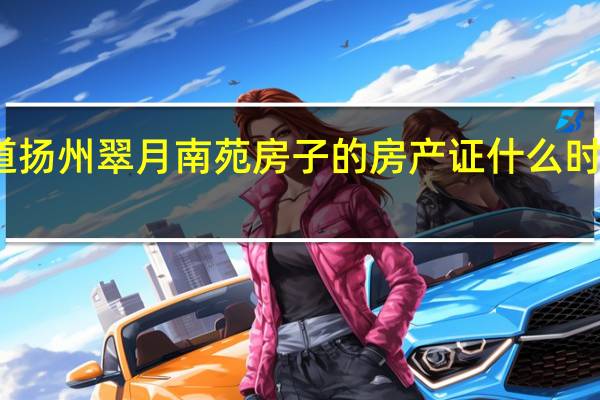谁知道扬州翠月南苑房子的房产证什么时候能拿到啊