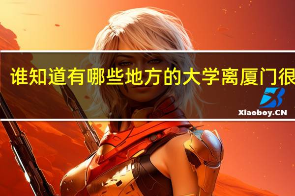 谁知道有哪些地方的大学离厦门很近的