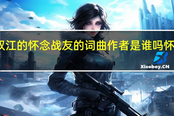 谁知道李双江的怀念战友的词曲作者是谁吗 怀念战友原唱是谁