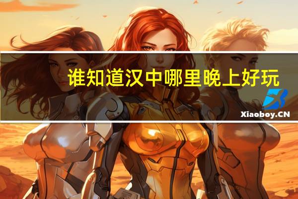谁知道汉中哪里晚上好玩