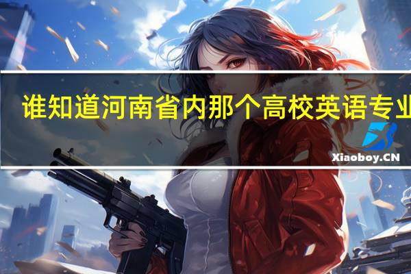 谁知道河南省内那个高校英语专业好!