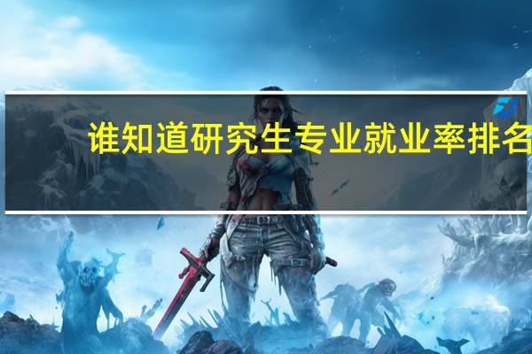 谁知道研究生专业就业率排名