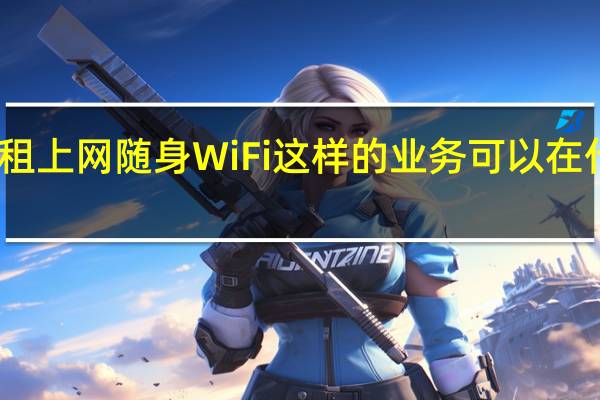 谁知道租上网随身WiFi这样的业务可以在什么地方办理？