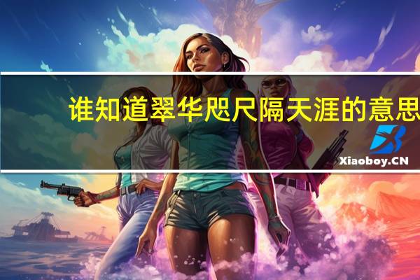 谁知道 翠华咫尺隔天涯的意思