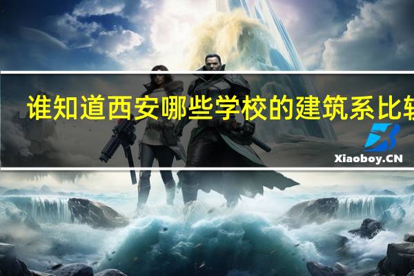 谁知道西安哪些学校的建筑系比较强