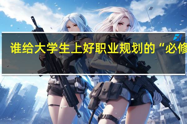 谁给大学生上好职业规划的“必修课”