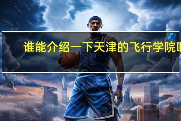 谁能介绍一下天津的飞行学院啊