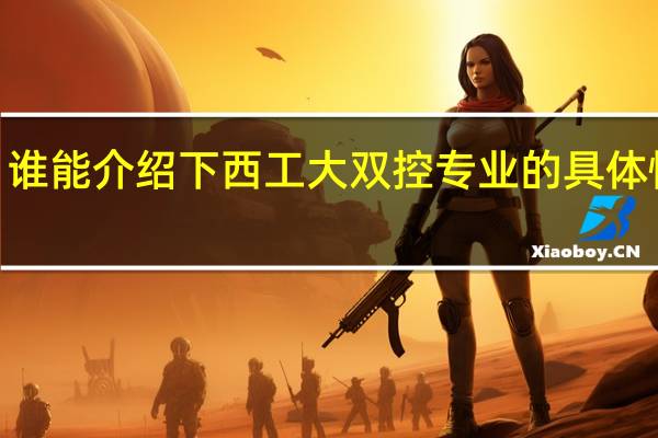 谁能介绍下西工大双控专业的具体情况~